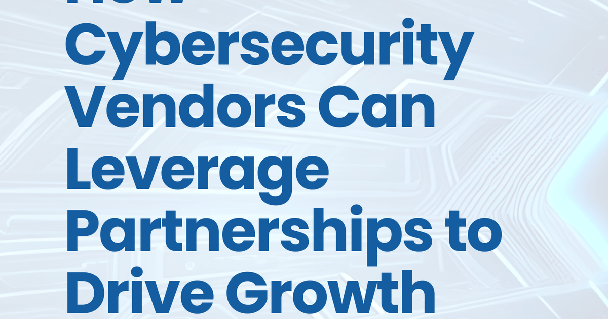 featured image thumbnail for post How Cybersecurity Vendors Can Leverage Partnerships to Drive Growth